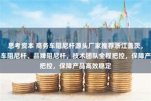 思考资本 商务车阻尼杆源头厂家推荐浙江盖茨，专注制造轿车阻尼杆、品牌阻尼杆，技术团队全程把控，保障产品高效稳定