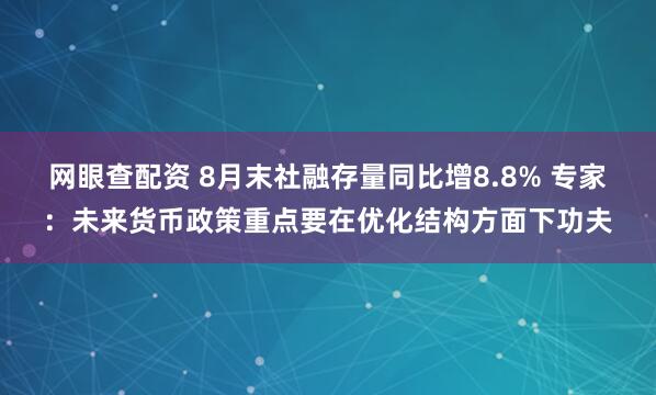 网眼查配资 8月末社融存量同比增8.8% 专家：未来货币政策重点要在优化结构方面下功夫