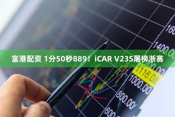 富港配资 1分50秒889！iCAR V23S屠榜浙赛