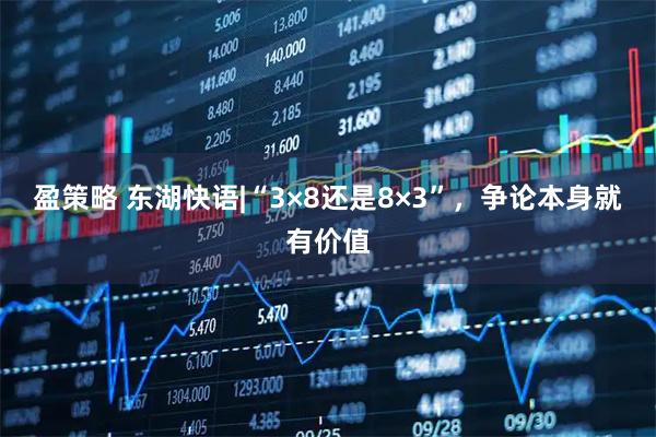 盈策略 东湖快语|“3×8还是8×3”，争论本身就有价值