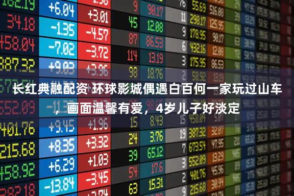 长红典融配资 环球影城偶遇白百何一家玩过山车，画面温馨有爱，4岁儿子好淡定