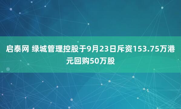 启泰网 绿城管理控股于9月23日斥资153.75万港元回购50万股