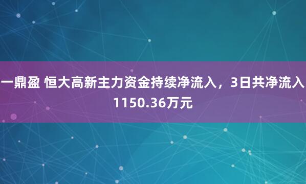 一鼎盈 恒大高新主力资金持续净流入，3日共净流入1150.36万元