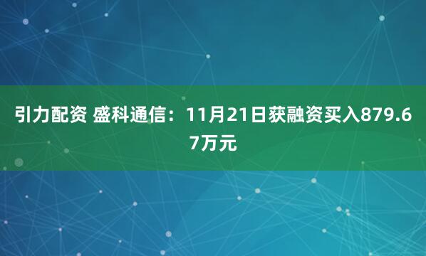引力配资 盛科通信：11月21日获融资买入879.67万元